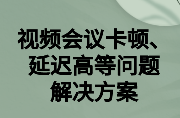 如何解決與國外視頻會議時(shí)的卡頓，延遲很高等問題?